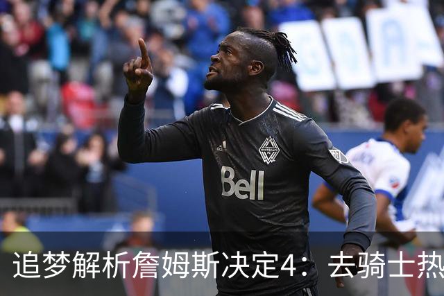 追梦解析詹姆斯决定4：去骑士热火夺冠难超以往 因舆论恩怨放弃勇士
